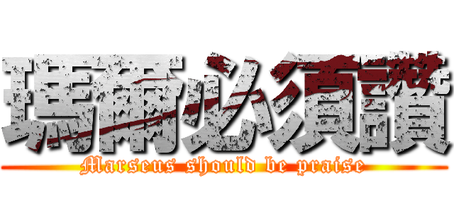 瑪爾必須讚 (Marseus should be praise)