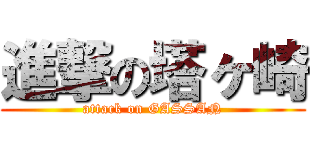 進撃の塔ヶ崎 (attack on GASSAN)