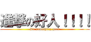 進撃の好人！！！！ (Do something good)