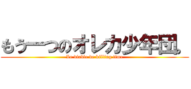 もう一つのオレカ少年団。 (Le diable de killing time)