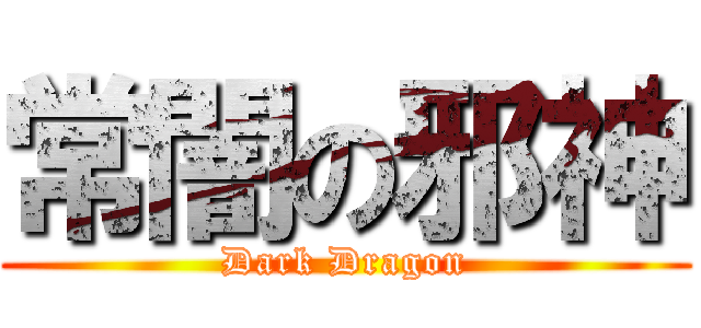 常闇の邪神 (Dark Dragon)