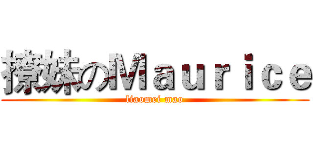 撩妹のＭａｕｒｉｃｅ (liaomei mao)