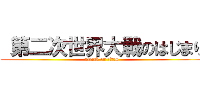 第二次世界大戦のはじまり (attack on titan)