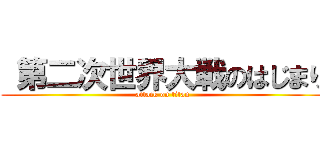  第二次世界大戦のはじまり (attack on titan)