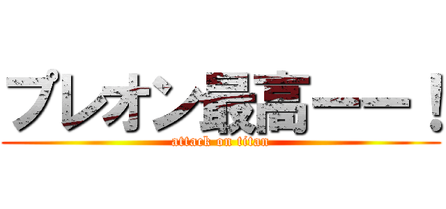 プレオン最高ーー！ (attack on titan)