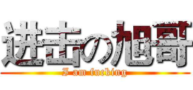 进击の旭哥 (I am fucking)