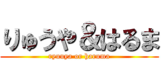 りゅうや＆はるま (ryuuya or haruma)