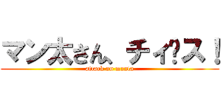 マン太さん、チィ〜ス！ (attack on manta)