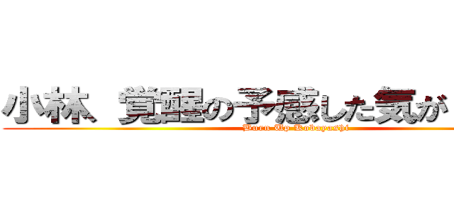 小林、覚醒の予感した気がしたってさ (Burn Up Kobayashi)