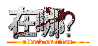 在哪？ (attack on titan)