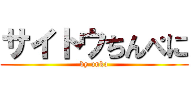 サイトウちんぺに (by unko)