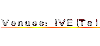 Ｖｅｎｕｅｓ：ＩＶＥ（Ｔｓｉｎｇ Ｙｉ） ()