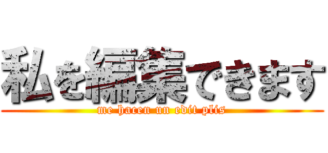 私を編集できます (me hacen un edit plis)