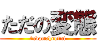 ただの変態 (tadanohentai)