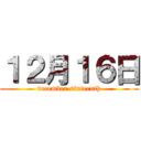 １２月１６日 (december sixteenth)