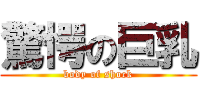 驚愕の巨乳 (body of shock)