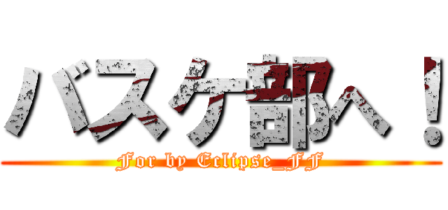 バスケ部へ！ (For by Eclipse_FF)