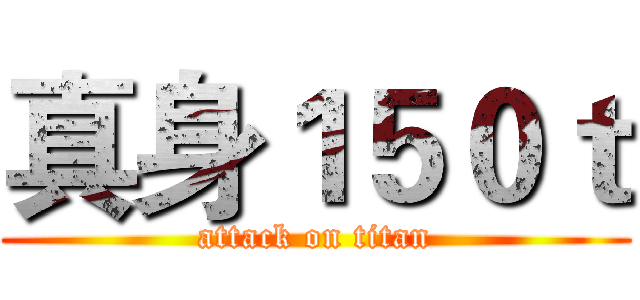 真身１５０ｔ (attack on titan)