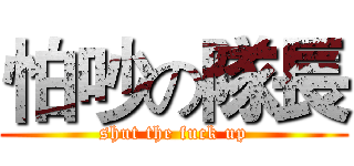 怕吵の隊長 (shut the fuck up)