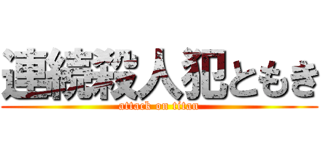 連続殺人犯ともき (attack on titan)