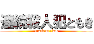 連続殺人犯ともき (attack on titan)