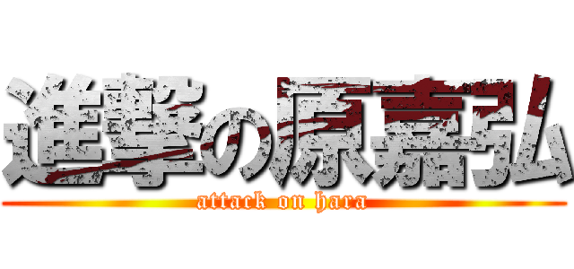 進撃の原嘉弘 (attack on hara)