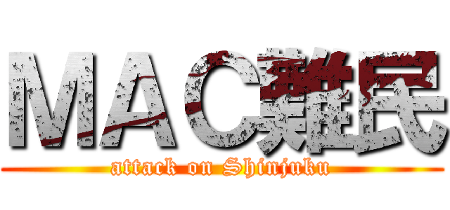 ＭＡＣ難民 (attack on Shinjuku)