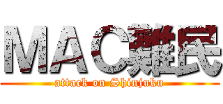 ＭＡＣ難民 (attack on Shinjuku)