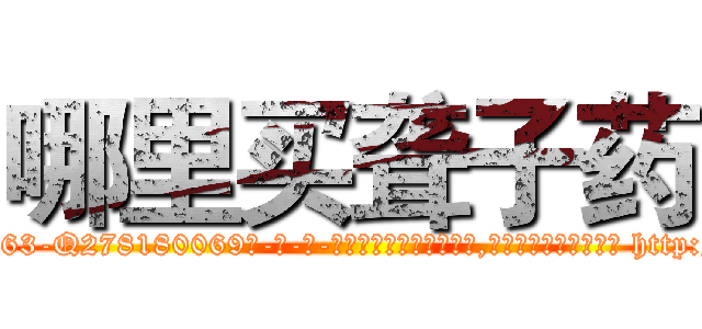 哪里买聋子药 (哪里买聋子药【电-186x2687x6963-Q278180069元-吉-药-业】我们做的是长期生意,靠的是老客户长期支持 http://sngk.net/dna0RH
)