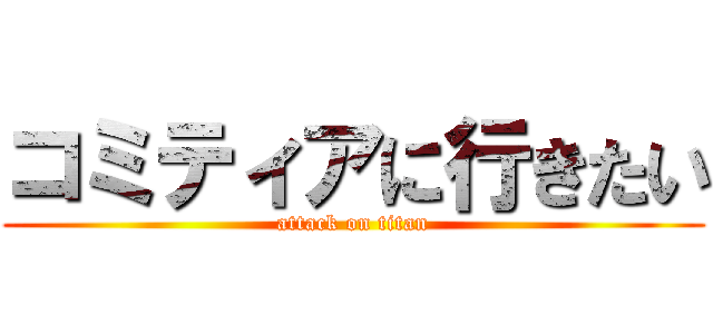 コミティアに行きたい (attack on titan)