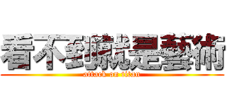 看不到就是藝術 (attack on titan)