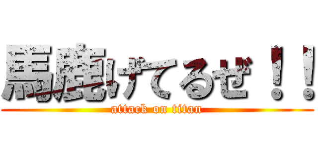 馬鹿げてるぜ！！ (attack on titan)