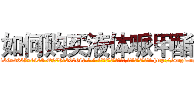 如何购买液体哌甲酯 (如何购买液体哌甲酯【电-186x2687x6963-Q278180069元-吉-药-业】我们做的是长期生意,靠的是老客户长期支持 http://sngk.net/o2R0qz
)
