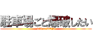 駐車場ごと爆破したい (kill to DQN)
