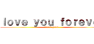 ｌｏｖｅ ｙｏｕ ｆｏｒｅｖｅｒ (LOVE YOU~)