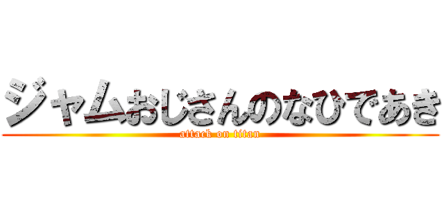 ジャムおじさんのなひであき (attack on titan)