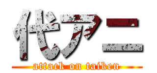 代アニ (attack on taiken)