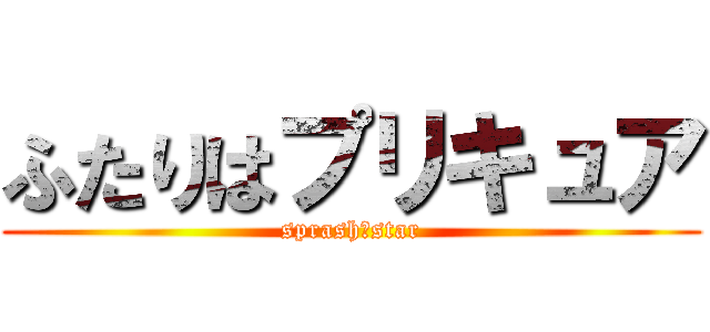 ふたりはプリキュア (sprash☆star)