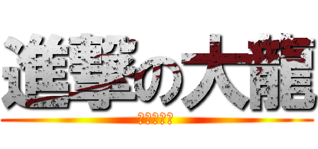 進撃の大龍 (我是大帅哥)