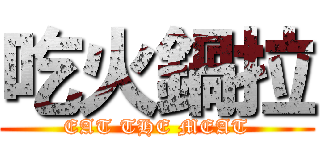 吃火鍋拉 (EAT THE MEAT)