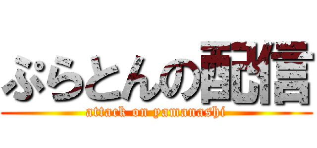 ぷらとんの配信 (attack on yamanashi)