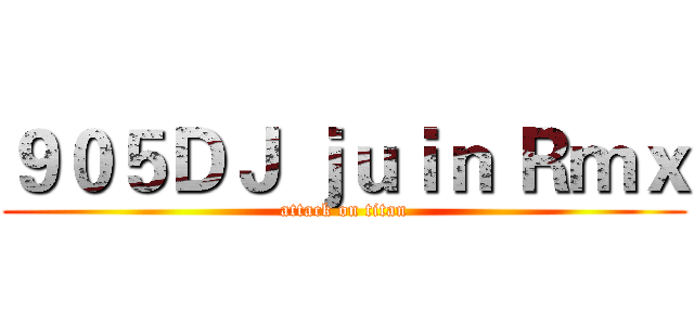 ９０５ＤＪ ｊｕｉｎ Ｒｍｘ (attack on titan)