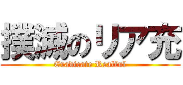 撲滅のリア充 (Eradicate Realful)