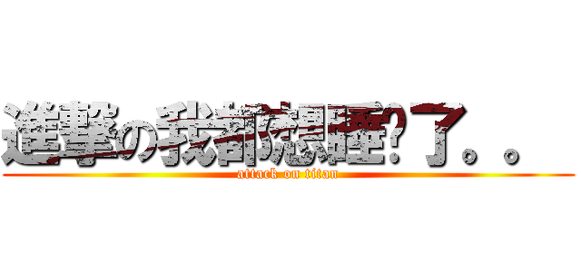 進撃の我都想睡觉了。。  (attack on titan)