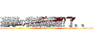 進撃の我都想睡觉了。。  (attack on titan)