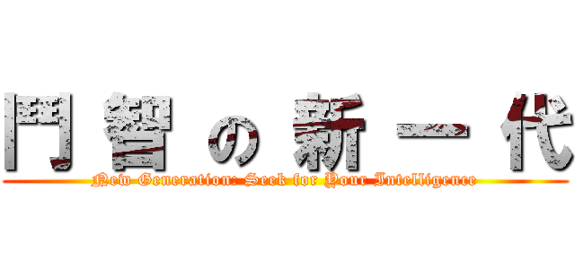鬥 智 の 新 一 代 (New Generation: Seek for Your Intelligence)