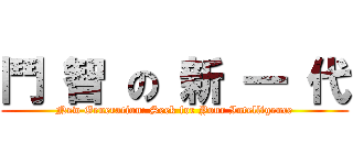 鬥 智 の 新 一 代 (New Generation: Seek for Your Intelligence)