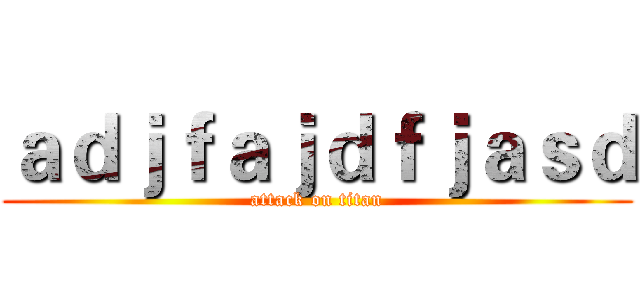 ａｄｊｆａｊｄｆｊａｓｄ (attack on titan)