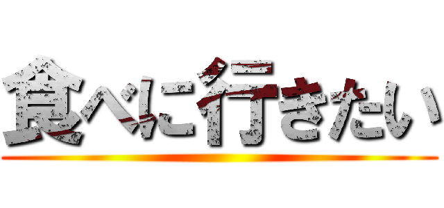 食べに行きたい ()