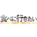 食べに行きたい ()